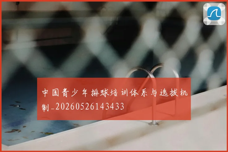 中国青少年排球培训体系与选拔机制_20260526143433