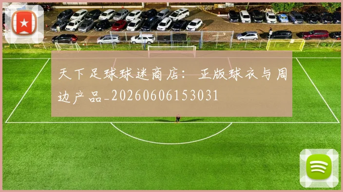 天下足球球迷商店：正版球衣与周边产品_20260606153031