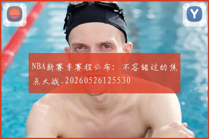 NBA新赛季赛程公布：不容错过的焦点大战_20260526125530