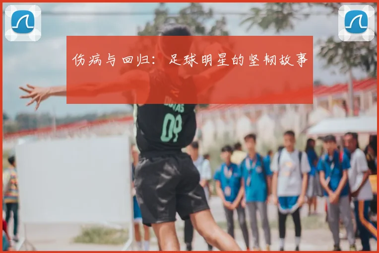 伤病与回归：足球明星的坚韧故事