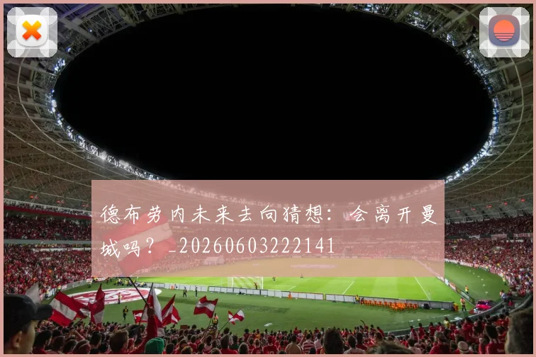 德布劳内未来去向猜想:会离开曼城吗?_20260603222141