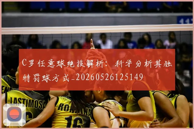 C罗任意球绝技解析:科学分析其独特罚球方式_20260526125149