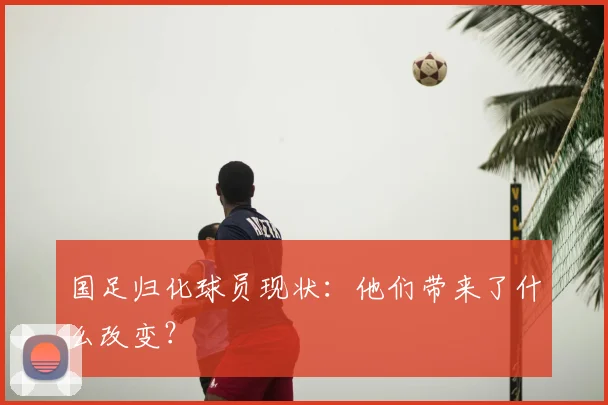 国足归化球员现状：他们带来了什么改变？