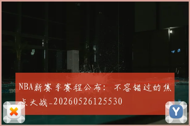 NBA新赛季赛程公布：不容错过的焦点大战_20260526125530