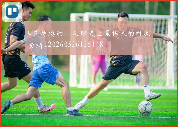 C罗与梅西:足球史上最伟大的对决分析_20260526125148