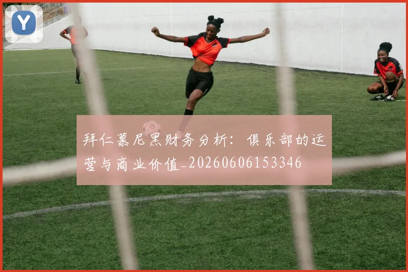 拜仁慕尼黑财务分析：俱乐部的运营与商业价值_20260606153346