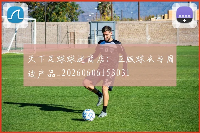 天下足球球迷商店：正版球衣与周边产品_20260606153031