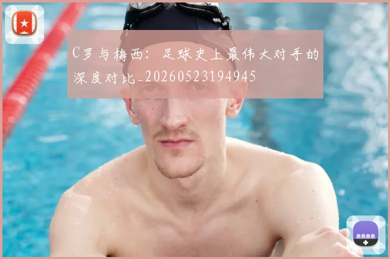 C罗与梅西：足球史上最伟大对手的深度对比_20260523194945