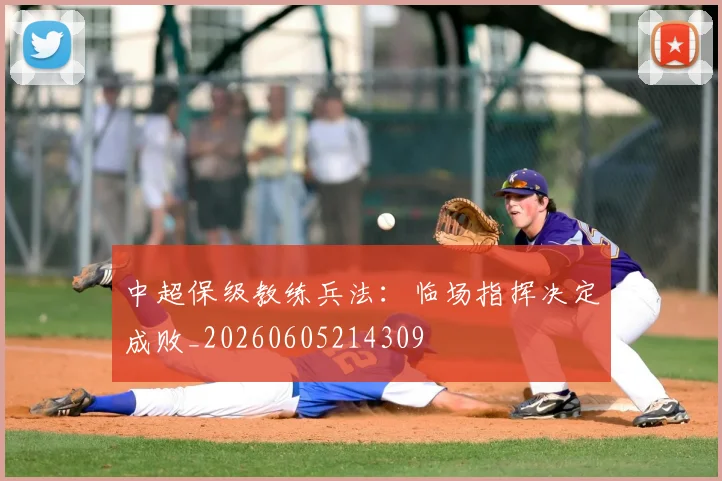 中超保级教练兵法:临场指挥决定成败_20260605214309