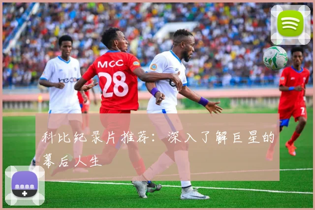 科比纪录片推荐:深入了解巨星的幕后人生