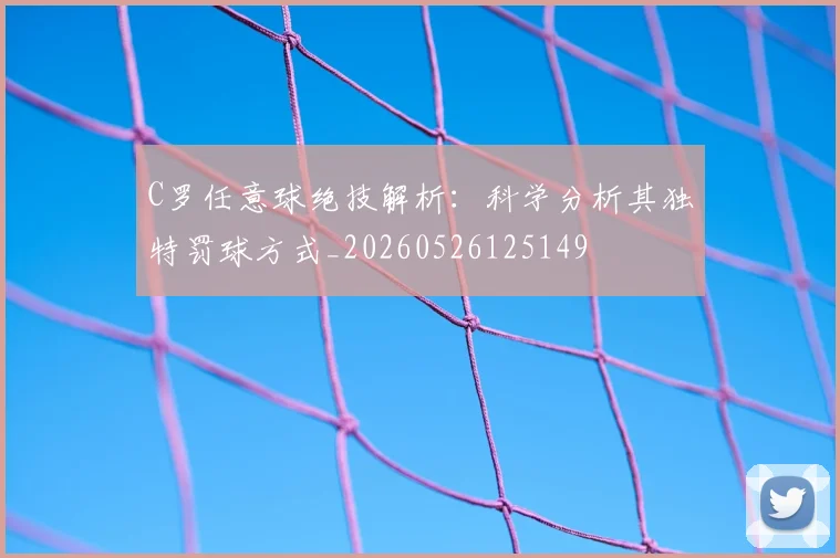 C罗任意球绝技解析:科学分析其独特罚球方式_20260526125149